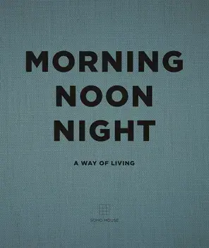 Morning, Noon, Night: A Way of Living, Hardcover/Soho House