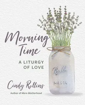Morning Time: A Liturgy of Love, Paperback/Cindy Rollins