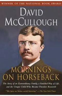 Mornings on Horseback: The Story of an Extraordinary Family, a Vanished Way of Life and the Unique Child Who Became Theodore Roosevelt - David Mccullough