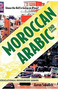 Moroccan Arabic - Shnoo the Hell Is Going on H'Naa? a Practical Guide to Learning Moroccan Darija - The Arabic Dialect of Morocco (2nd Edition) - Aaron Sakulich