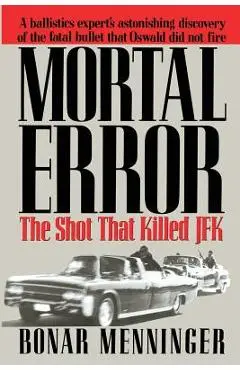 Mortal Error: The Shot That Killed JFK - Bonar Menninger