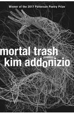 Mortal Trash: Poems - Kim Addonizio