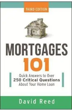 Mortgages 101: Quick Answers to Over 250 Critical Questions about Your Home Loan - David Reed