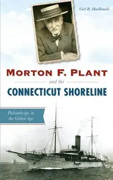 Morton F. Plant and the Connecticut Shoreline: Philanthropy in the Gilded Age, Hardcover/Gail B. MacDonald