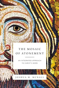 Mosaic of Atonement. An Integrated Approach to Christ's Work, Paperback/Joshua M. McNall