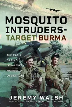 Mosquito Intruders - Target Burma. The RAF’s Daring Low-Level Mosquito Operations, Hardback/Jeremy Walsh