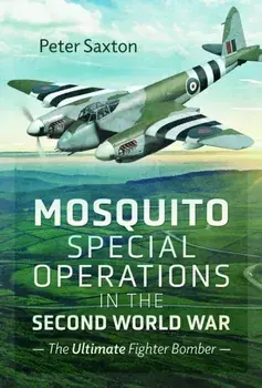Mosquito Special Operations in the Second World War. The Ultimate Fighter Bomber, Hardback/Peter Saxton
