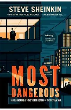 Most Dangerous: Daniel Ellsberg and the Secret History of the Vietnam War - Steve Sheinkin