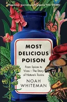 Most Delicious Poison. From Spices to Vices – The Story of Nature’s Toxins, Paperback/Noah Whiteman