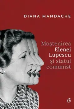 Mostenirea Elenei Lupescu si statul comunist/Diana Mandache