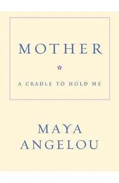 Mother: A Cradle to Hold Me - Maya Angelou