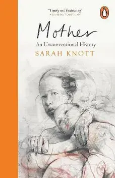 Mother. An Unconventional History, Paperback/Sarah Knott
