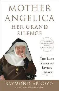 Mother Angelica: Her Grand Silence: The Last Years and Living Legacy, Paperback/Raymond Arroyo