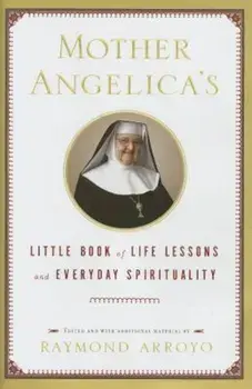 Mother Angelica's Little Book of Life Lessons and Everyday Spirituality, Hardcover/Raymond Arroyo