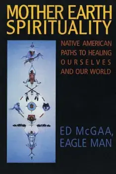 Mother Earth Spirituality: Native American Paths to Healing Ourselves and Our World, Paperback/Ed McGaa