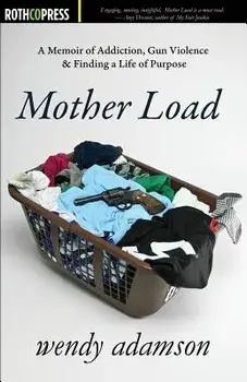 Mother Load: A Memoir of Addiction, Gun Violence & Finding a Life of Purpose, Paperback/Wendy Adamson