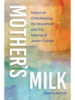 Mother's Milk. Essays on Child-Rearing, the Household, and the Making of Jewish Culture, Paperback/Deena Aranoff