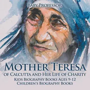 Mother Teresa of Calcutta and Her Life of Charity - Kids Biography Books Ages 9-12 Children's Biography Books, Paperback/Baby Professor