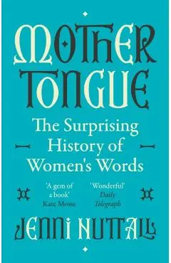 Mother Tongue: The Surprising History of Women's Words -'Fascinating, Intriguing, Witty, a Gem of a Book' (Kate Mosse) - Jenni Nuttall