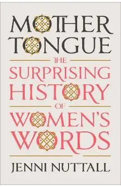 Mother Tongue: The Surprising History of Women's Words - Jenni Nuttall