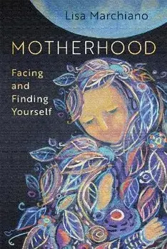 Motherhood: Facing and Finding Yourself, Paperback/Lisa Marchiano