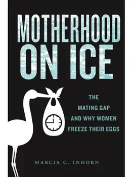 Motherhood on Ice. The Mating Gap and Why Women Freeze Their Eggs, Paperback/Marcia C. Inhorn