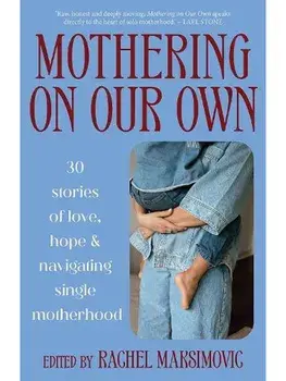 Mothering on Our Own. 30 Stories of Love, Hope and Navigating Single Motherhood, Paperback/Rachel Maksimovic
