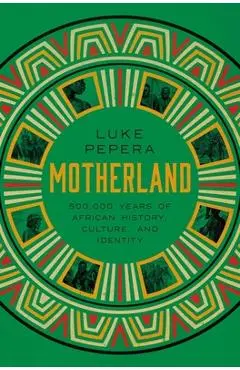 Motherland: A Journey Through 500,000 Years of African Culture and Identity - Luke Pepera