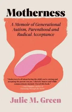 Motherness: A Memoir of Generational Autism, Parenthood, and Radical Acceptance - Julie M. Green