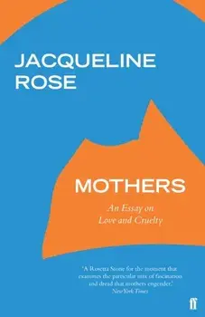 Mothers. An Essay on Love and Cruelty, Paperback/Jacqueline Rose
