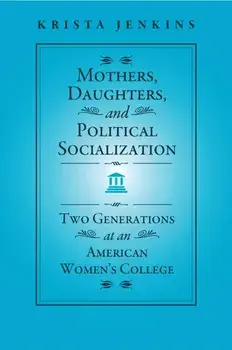 Mothers, Daughters, and Political Socialization. Two Generations at an American Women's College, Hardback/Krista Jenkins