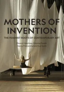 Mothers of Invention. The Feminist Roots of Contemporary Art, Hardback/Sue Scott