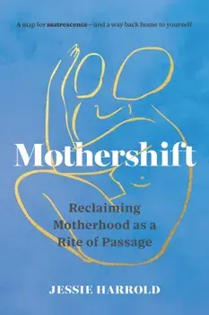 Mothershift. Reclaiming Motherhood as a Rite of Passage, Paperback/Jessie Harrold
