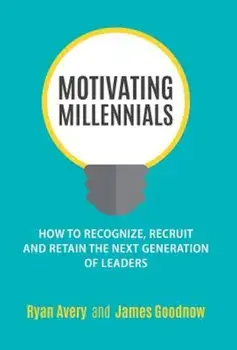 Motivating Millennials: How to Recognize, Recruit and Retain the Next Generation of Leaders, Hardcover/Ryan Avery
