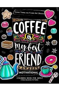 Motivation Coloring Book for Adult: Coffee is My Best Friend (Coffee, Animals and Flower design pattern) - Adult Coloring Books