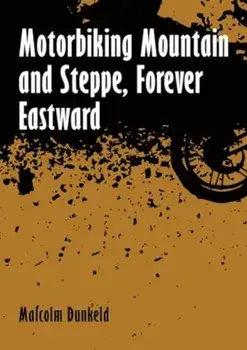 Motorbiking Mountain and Steppe, Forever Eastward, Paperback/Malcolm Dunkeld