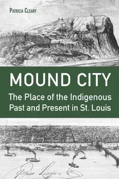 Mound City. The Place of the Indigenous Past and Present in St. Louis, Hardback/Patricia Cleary