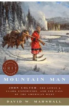 Mountain Man: John Colter, the Lewis & Clark Expedition, and the Call of the American West - David Weston Marshall
