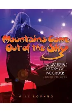 Mountains Come Out of the Sky: The Illustrated History of Prog Rock - Will Romano