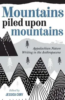 Mountains Piled Upon Mountains: Appalachian Nature Writing in the Anthropocene, Paperback/Jessica Cory