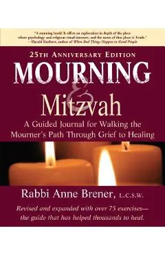 Mourning and Mitzvah: A Guided Journal for Walking the Mourner's Path Through Grief to Healing (25th Anniversary Edition) - Anne Brener