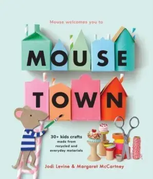 Mousetown. 30+ Kids Crafts Made from Recycled and Everyday Materials, Paperback/Margaret McCartney