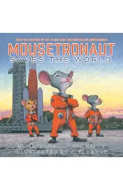 Mousetronaut Saves the World: Based on a (Partially) True Story - Mark Kelly