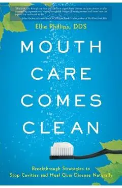Mouth Care Comes Clean: Breakthrough Strategies to Stop Cavities and Heal Gum Disease Naturally - Dds Ellie Phillips