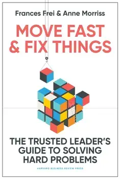 Move Fast and Fix Things. The Trusted Leader's Guide to Solving Hard Problems, Hardback/Anne Morriss
