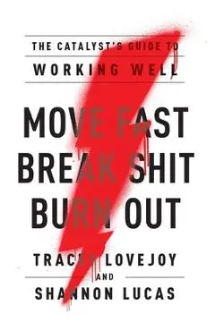 Move Fast. Break Shit. Burn Out.: The Catalyst's Guide to Working Well - Tracey Lovejoy
