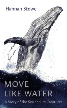 Move Like Water. A Story of the Sea and Its Creatures, Hardback/Hannah Stowe