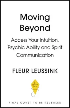 Moving Beyond. Access Your Intuition, Psychic Ability and Spirit Connection, Hardback/Fleur Leussink