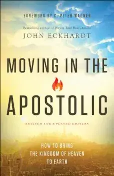 Moving in the Apostolic: How to Bring the Kingdom of Haven to Hearth, Paperback/John Eckhardt