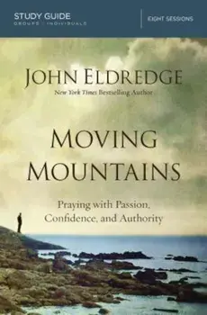Moving Mountains: Praying with Passion, Confidence, and Authority, Paperback/John Eldredge